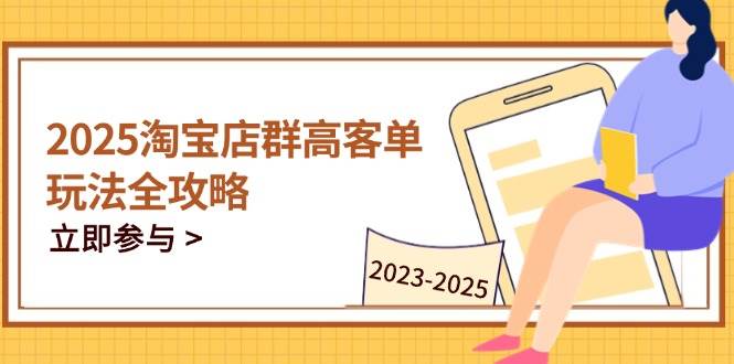 （14603期）2025淘宝店群高客单玩法全攻略，把握高客单关键技巧，精通全周期运营网创项目-知识付费-在线课程-自媒体创业-网络副业-优利资源优利资源网
