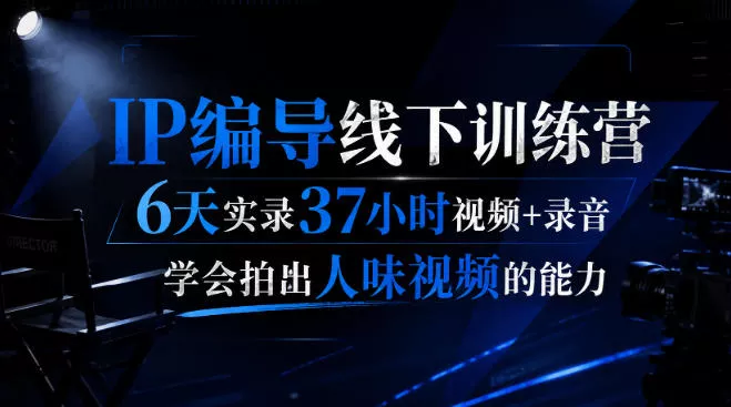 后浪·IP编导线下训练营，6天实录37小时视频+录音，学会拍出人味视频的能力网创项目-知识付费-在线课程-自媒体创业-网络副业-优利资源优利资源网