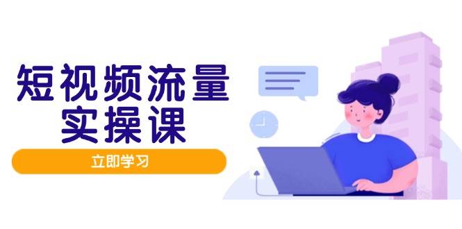（14727期）短视频流量实战班，人设打造内容优化，矩阵投放管控有序，助力流量变现路网创项目-知识付费-在线课程-自媒体创业-网络副业-优利资源优利资源网
