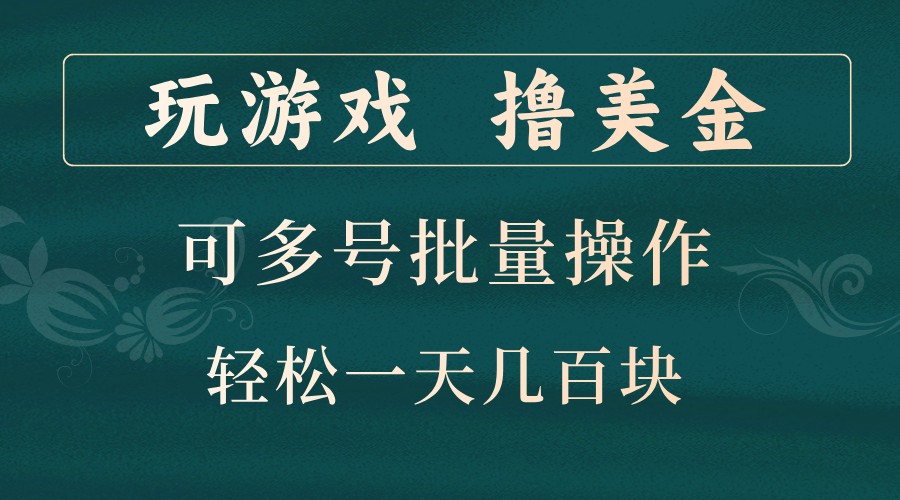 玩游戏撸美金，可多号批量操作，边玩边赚钱，一天几百块轻轻松松！网创项目-知识付费-在线课程-自媒体创业-网络副业-优利资源优利资源网