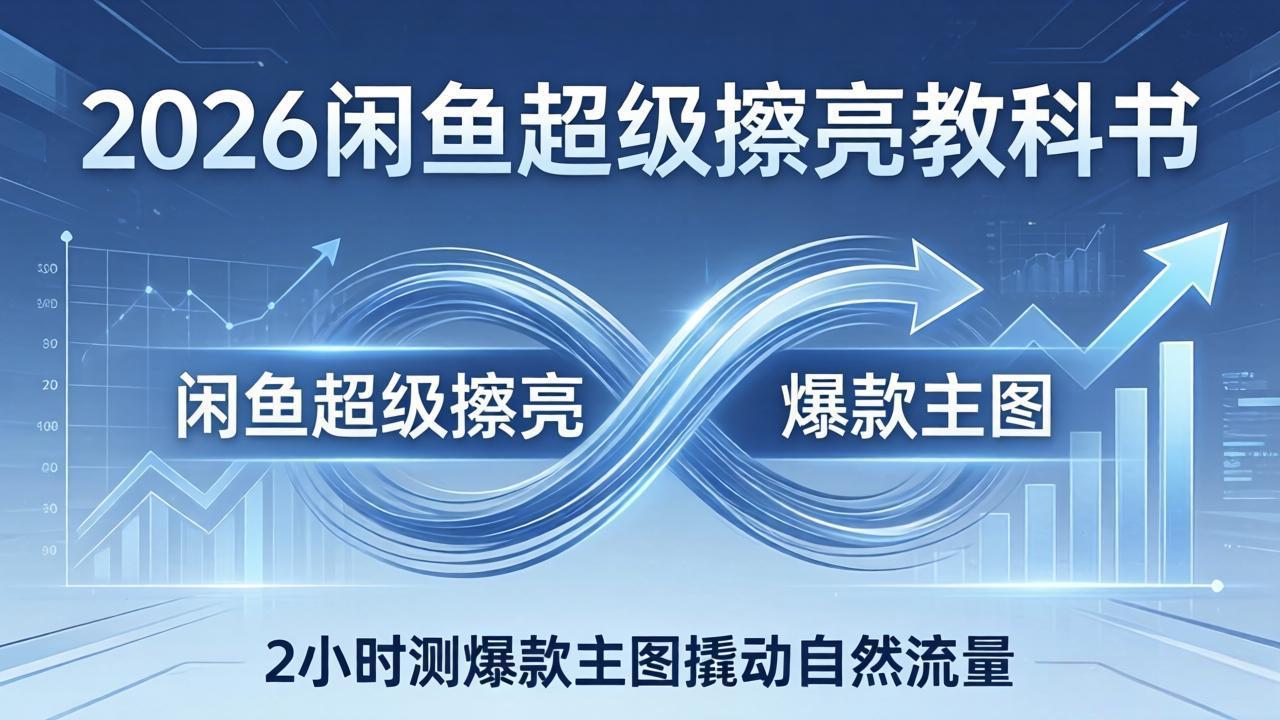 2026闲鱼超级擦亮教科书：底层逻辑出价×转化率，2小时测爆款主图撬动自然流量网创项目-知识付费-在线课程-自媒体创业-网络副业-优利资源优利资源网
