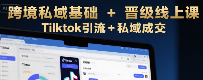 跨境私域基础+晋级线上课，Tilktok引流+私域成交网创项目-知识付费-在线课程-自媒体创业-网络副业-优利资源优利资源网