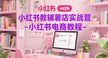 小红书教辅薯店实战营-小红书电商教程网创项目-知识付费-在线课程-自媒体创业-网络副业-优利资源优利资源网