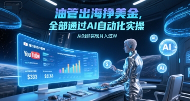 油管出海挣美金，全部通过AI自动化实操，从0到1实现月入过W网创项目-知识付费-在线课程-自媒体创业-网络副业-优利资源优利资源网