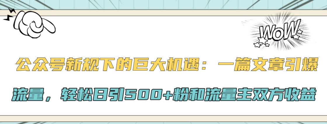 公众号新规下的巨大机遇：一篇文章引爆流量，轻松日引500+粉和流量主双方收益网创项目-知识付费-在线课程-自媒体创业-网络副业-优利资源优利资源网
