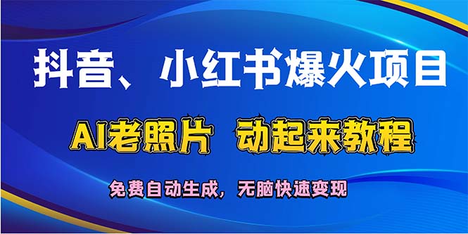 （12065期）抖音、小红书爆火项目：AI老照片动起来教程，免费自动生成，无脑快速变…网创项目-知识付费-在线课程-自媒体创业-网络副业-优利资源优利资源网
