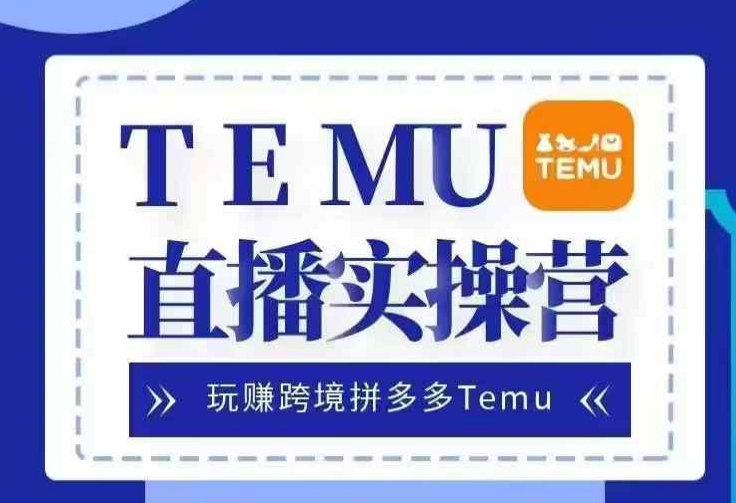 Temu直播实战营，玩赚跨境拼多多Temu，国内电商卷就出海赚美金网创项目-知识付费-在线课程-自媒体创业-网络副业-优利资源优利资源网
