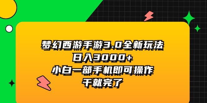 （11804期）梦幻西游手游3.0全新玩法，日入3000+，小白一部手机即可操作，干就完了网创项目-知识付费-在线课程-自媒体创业-网络副业-优利资源优利资源网