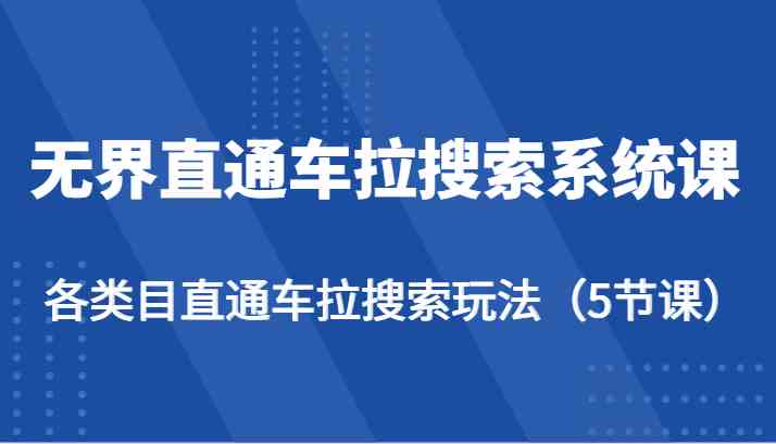 无界直通车拉搜索系统课-各类目直通车拉搜索玩法（5节课）网创项目-知识付费-在线课程-自媒体创业-网络副业-优利资源优利资源网