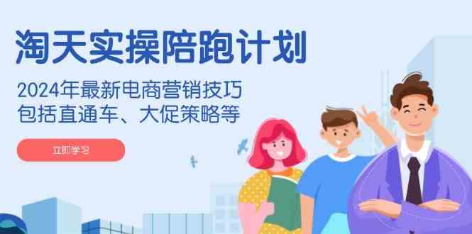 淘天实操陪跑计划，2024年最新电商营销技巧，包括直通车、大促策略等网创项目-知识付费-在线课程-自媒体创业-网络副业-优利资源优利资源网