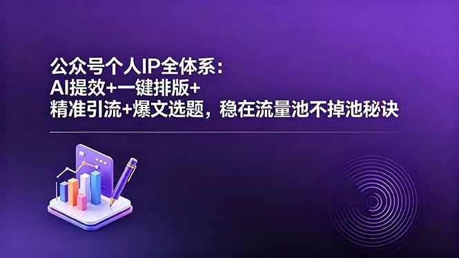 公众号个人IP全体系：AI提效+一键排版+精准引流+爆文选题，稳在流量池不掉池秘诀网创项目-知识付费-在线课程-自媒体创业-网络副业-优利资源优利资源网