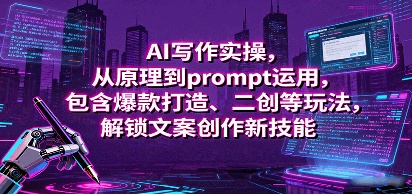 AI写作实操，从原理到prompt运用，包含爆款打造、二创等玩法，解锁文案创作新技能网创项目-知识付费-在线课程-自媒体创业-网络副业-优利资源优利资源网