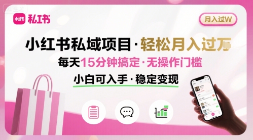 小红书私域项目 月入过W非常轻松 每天15分钟即可搞定，无任何操作门槛，小白可入手网创项目-知识付费-在线课程-自媒体创业-网络副业-优利资源优利资源网