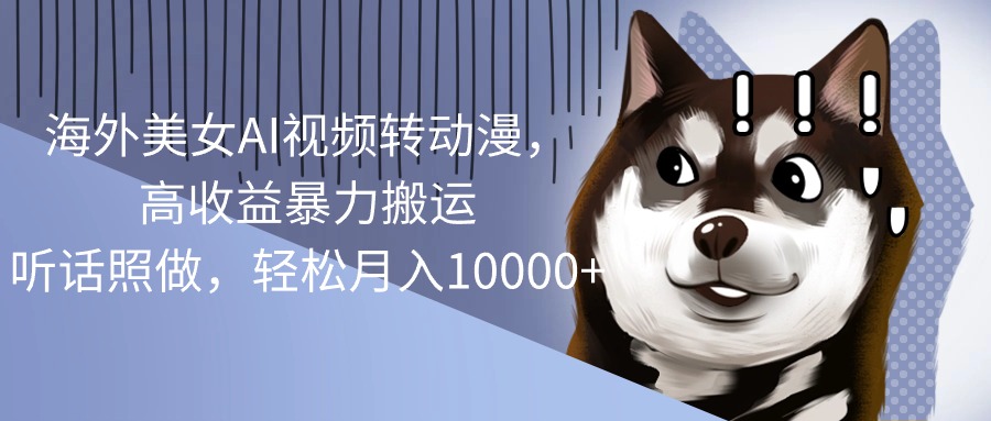 （10593期）海外美女AI视频转动漫，高收益暴力搬运，听话照做，轻松月入10000+网创项目-知识付费-在线课程-自媒体创业-网络副业-优利资源优利资源网