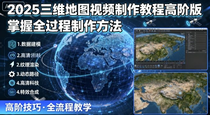 2025三维地图视频制作教程高阶版，掌握全过程制作方法网创项目-知识付费-在线课程-自媒体创业-网络副业-优利资源优利资源网
