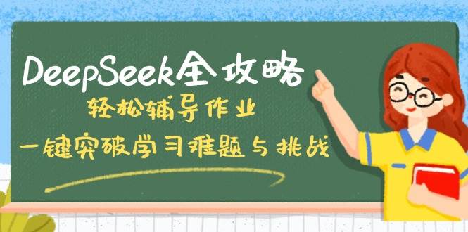 DeepSeek全攻略，轻松辅导作业，一键突破学习难题与挑战！网创项目-知识付费-在线课程-自媒体创业-网络副业-优利资源优利资源网