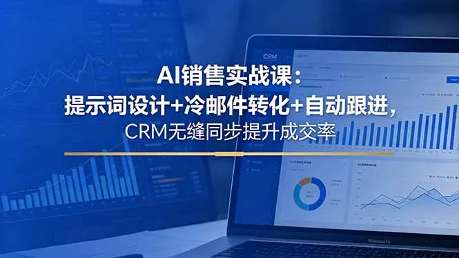 AI销售实战课：提示词设计+冷邮件转化+自动跟进，CRM无缝同步提升成交率网创项目-知识付费-在线课程-自媒体创业-网络副业-优利资源优利资源网