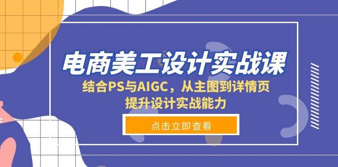 电商美工设计实战课，结合PS与AIGC，从主图到详情页，提升设计实战能力网创项目-知识付费-在线课程-自媒体创业-网络副业-优利资源优利资源网