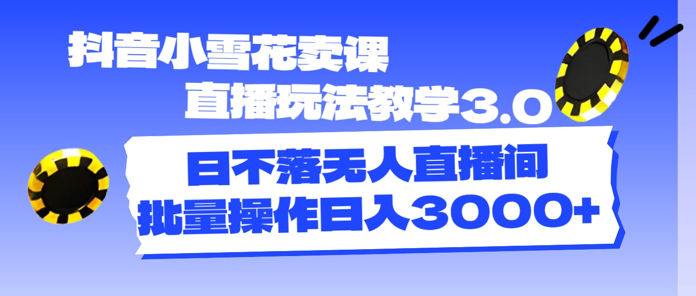（11595期）抖音小雪花卖课直播玩法教学3.0，日不落无人直播间，批量操作日入3000+网创项目-知识付费-在线课程-自媒体创业-网络副业-优利资源优利资源网