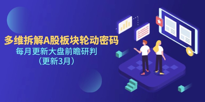 （14213期）多维拆解A股板块轮动密码，每月更新大盘前瞻研判（更新3月）网创项目-知识付费-在线课程-自媒体创业-网络副业-优利资源优利资源网