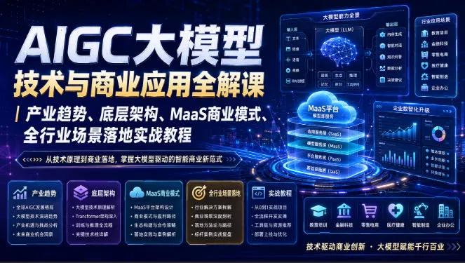 AIGC大模型技术与商业应用全解课｜产业趋势、底层架构、MaaS商业模式、全行业场景落地实战教程网创项目-知识付费-在线课程-自媒体创业-网络副业-优利资源优利资源网