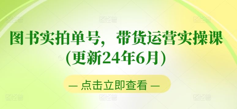 图书实拍单号，带货运营实操课(更新24年6月)，0粉起号，老号转型，零基础入门+进阶网创项目-知识付费-在线课程-自媒体创业-网络副业-优利资源优利资源网
