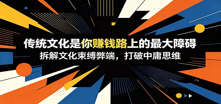 付费文章:《传统文化是你赚钱路上的最大障碍》拆解文化束缚弊端,打破中庸思维网创项目-知识付费-在线课程-自媒体创业-网络副业-优利资源优利资源网