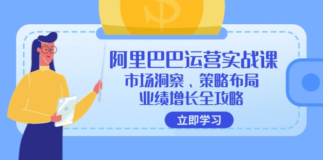 （12385期）阿里巴巴运营实战课：市场洞察、策略布局、业绩增长全攻略网创项目-知识付费-在线课程-自媒体创业-网络副业-优利资源优利资源网
