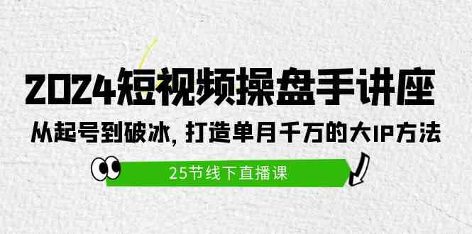 （9970期）2024短视频操盘手讲座：从起号到破冰，打造单月千万的大IP方法（25节）网创项目-知识付费-在线课程-自媒体创业-网络副业-优利资源优利资源网
