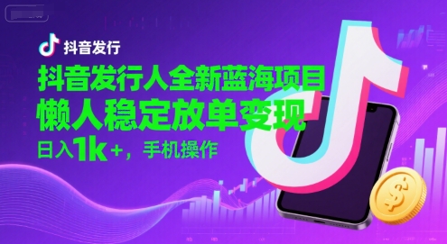 抖音发行人全新蓝海项目，懒人稳定放单变现,，日入1k+，手机操作【揭秘】网创项目-知识付费-在线课程-自媒体创业-网络副业-优利资源优利资源网