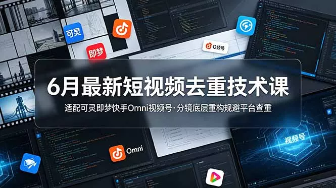 6月最新短视频去重技术课，适配可灵即梦快手Omni视频号，分镜底层重构规避平台查重网创项目-知识付费-在线课程-自媒体创业-网络副业-优利资源优利资源网