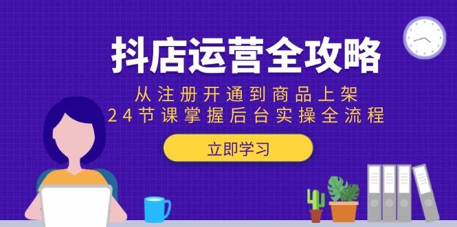 （15057期）抖店运营全攻略：从注册开通到商品上架，24节课掌握后台实操全流程网创项目-知识付费-在线课程-自媒体创业-网络副业-优利资源优利资源网