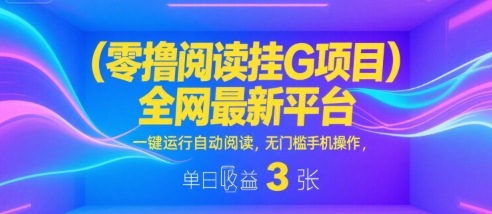 零撸阅读挂G项目，全网最新平台，一键运行自动阅读，无门槛手机操作，单日收益3张【揭秘】网创项目-知识付费-在线课程-自媒体创业-网络副业-优利资源优利资源网