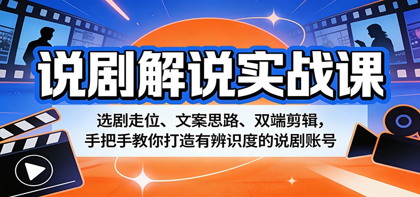 说剧解说实战课：选剧走位、文案思路、双端剪辑，手把手教你打造有辨识度的说剧账号网创项目-知识付费-在线课程-自媒体创业-网络副业-优利资源优利资源网