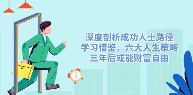 深度剖析成功人士路径，学习借鉴，六大人生策略，三年后或能财富自由网创项目-知识付费-在线课程-自媒体创业-网络副业-优利资源优利资源网
