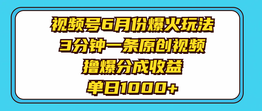 （11298期）视频号6月份爆火玩法，3分钟一条原创视频，撸爆分成收益，单日1000+网创项目-知识付费-在线课程-自媒体创业-网络副业-优利资源优利资源网