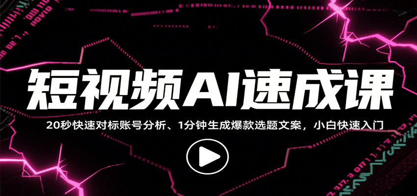 短视频AI速成课，找对标/定选题/拆结构/写文案等，小白快速上手解锁多样创作技能网创项目-知识付费-在线课程-自媒体创业-网络副业-优利资源优利资源网