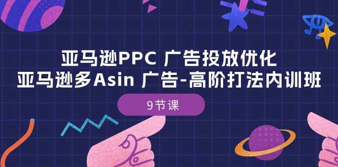 （10604期）亚马逊PPC 广告投放优化：亚马逊多Asin 广告-高阶打法内训班-9节课网创项目-知识付费-在线课程-自媒体创业-网络副业-优利资源优利资源网