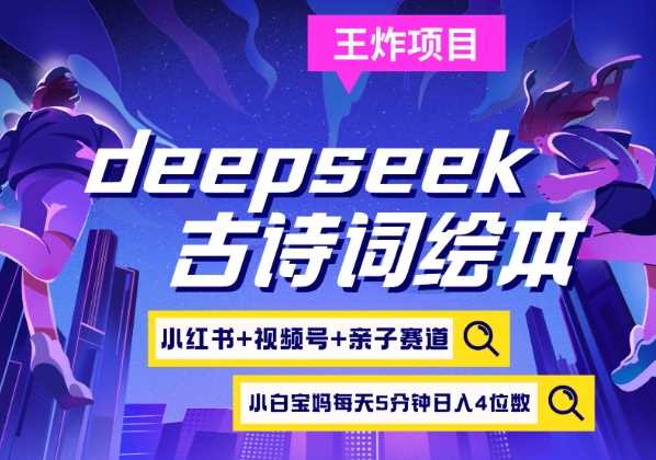 deepseek+小红书视频号+古诗词绘本，亲子赛道，高端宝妈粉，起号快每天五分钟，日入四位数网创项目-知识付费-在线课程-自媒体创业-网络副业-优利资源优利资源网