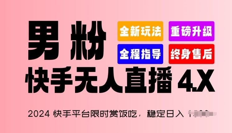 2024快手平台限时赏饭吃，稳定日入 1.5K+，男粉“快手无人直播 4.X”【揭秘】网创项目-知识付费-在线课程-自媒体创业-网络副业-优利资源优利资源网
