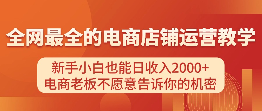 （11266期）电商店铺运营教学，新手小白也能日收入2000+，电商老板不愿意告诉你的机密网创项目-知识付费-在线课程-自媒体创业-网络副业-优利资源优利资源网