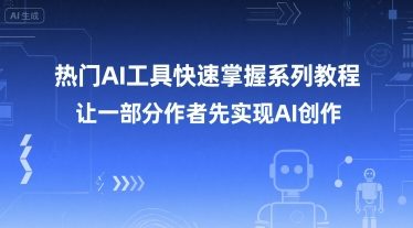 热门AI工具快速掌握系列教程，让一部分创作者先实现AI创作网创项目-知识付费-在线课程-自媒体创业-网络副业-优利资源优利资源网