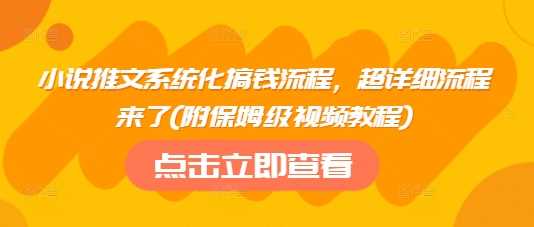 小说推文系统化搞钱流程，超详细流程来了(附保姆级视频教程)网创项目-知识付费-在线课程-自媒体创业-网络副业-优利资源优利资源网