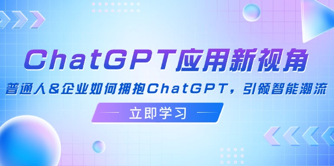 （12427期）ChatGPT应用新视角：普通人&企业如何拥抱ChatGPT，引领智能潮流网创项目-知识付费-在线课程-自媒体创业-网络副业-优利资源优利资源网