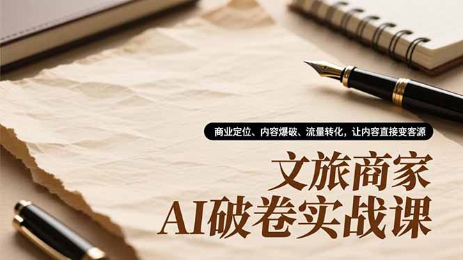 文旅商家AI破卷实战课，商业定位、内容爆破、流量转化，让内容直接变客源网创项目-知识付费-在线课程-自媒体创业-网络副业-优利资源优利资源网