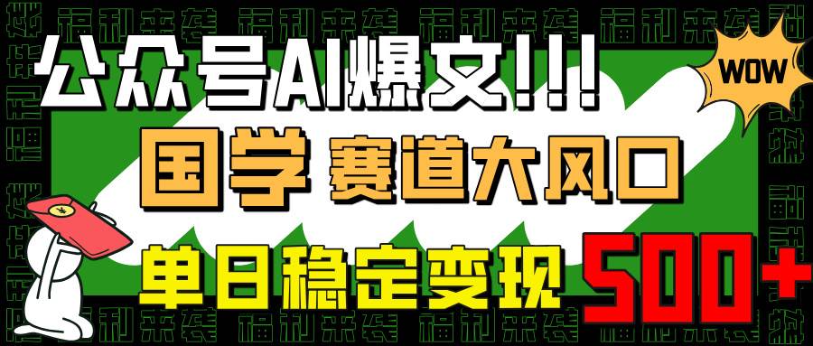 （14586期）公众号AI爆文，国学赛道大风口，小白轻松上手，单日稳定变现500+网创项目-知识付费-在线课程-自媒体创业-网络副业-优利资源优利资源网