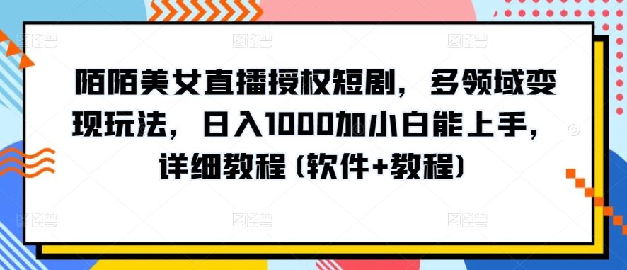 陌陌美女直播授权短剧，多领域变现玩法，日入1000加小白能上手，详细教程(软件+教程)【揭秘】网创项目-知识付费-在线课程-自媒体创业-网络副业-优利资源优利资源网