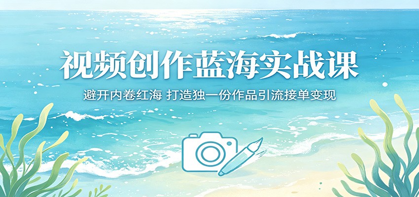 视频创作蓝海实战课:避开内卷红海,打造独一份作品引流接单变现网创项目-知识付费-在线课程-自媒体创业-网络副业-优利资源优利资源网