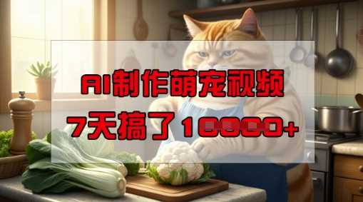 靠AI制作萌宠视频，操作简单门槛低，有手机就行，7天搞了1W网创项目-知识付费-在线课程-自媒体创业-网络副业-优利资源优利资源网