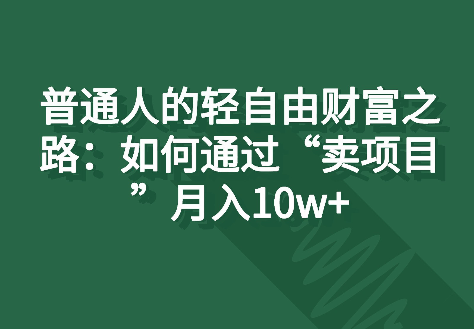 普通人的轻自由财富之路：如何通过“卖项目”月入10w+网创项目-知识付费-在线课程-自媒体创业-网络副业-优利资源优利资源网